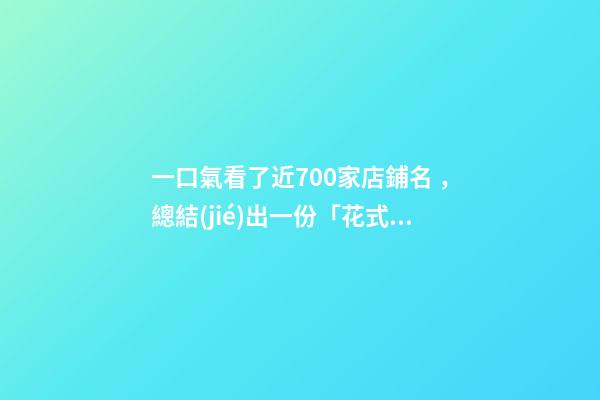 一口氣看了近700家店鋪名，總結(jié)出一份「花式起名大全」，必看